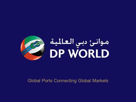 Global Ports Connecting Global Markets. DP World – Global Reach 49 marine terminals across 27 countries Total throughput of around 43.4 million TEU 2009.