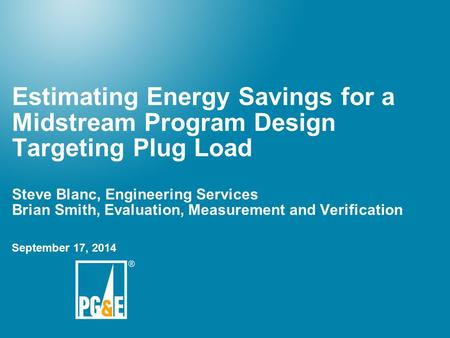Estimating Energy Savings for a Midstream Program Design Targeting Plug Load Steve Blanc, Engineering Services Brian Smith, Evaluation, Measurement and.