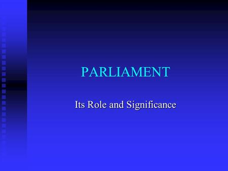 PARLIAMENT Its Role and Significance The distinction between parliamentary and presidential systems of government.