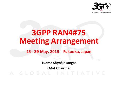 © 3GPP 2009 Mobile World Congress, Barcelona, 19 th February 2009 ＳＬＩＤＥ 0 3GPP RAN4#75 Meeting Arrangement 25 - 29 May, 2015 Fukuoka, Japan Tuomo Säynäjäkangas.