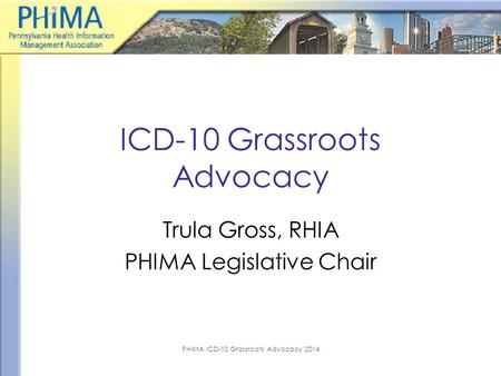 ICD-10 Grassroots Advocacy Trula Gross, RHIA PHIMA Legislative Chair PHIMA ICD-10 Grassroots Advocacy 2014.