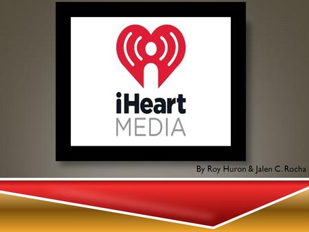 By Roy Huron & Jalen C. Rocha. WHO IS IHEART MEDIA?  iHeart Media is an International Mass Media company set up in San Antonio, TX U.S.A. Formerly known.