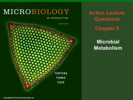 Copyright © 2010 Pearson Education, Inc. Active Lecture Questions Chapter 5 Microbial Metabolism.