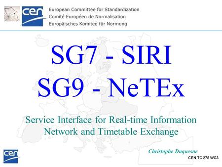 SG7 - SIRI SG9 - NeTEx Service Interface for Real-time Information Network and Timetable Exchange Christophe Duquesne.