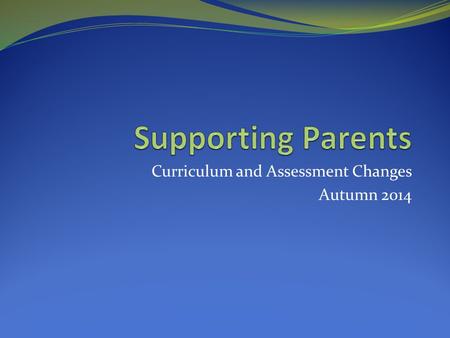 Curriculum and Assessment Changes Autumn 2014. Curriculum changes September 2014, New National Curriculum to be implemented in primary schools. [ a slight.