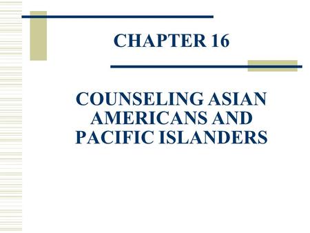 CHAPTER 16 COUNSELING ASIAN AMERICANS AND PACIFIC ISLANDERS.