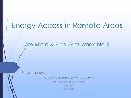 Energy Access in Remote Areas Are Micro & Pico Grids Workable ? Presented By: Ashok Madhukar & Shweta Agarwal Afro-Asian Development Consortium New Delhi.