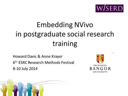 Embedding NVivo in postgraduate social research training Howard Davis & Anne Krayer 6 th ESRC Research Methods Festival 8-10 July 2014.