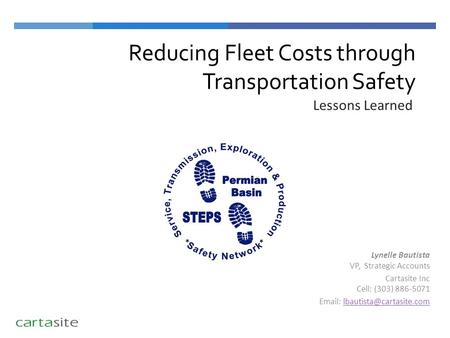 Reducing Fleet Costs through Transportation Safety Lessons Learned Lynelle Bautista VP, Strategic Accounts Cartasite Inc Cell: (303) 886-5071