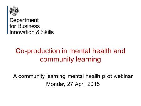 Co-production in mental health and community learning A community learning mental health pilot webinar Monday 27 April 2015.