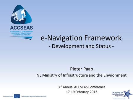 Pieter Paap NL Ministry of Infrastructure and the Environment 3 rd Annual ACCSEAS Conference 17-19 February 2015 e-Navigation Framework - Development and.