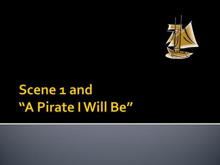 Scene 1 and “A Pirate I Will Be”