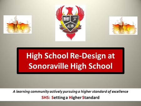 High School Re-Design at Sonoraville High School A learning community actively pursuing a higher standard of excellence SHS: Setting a Higher Standard.