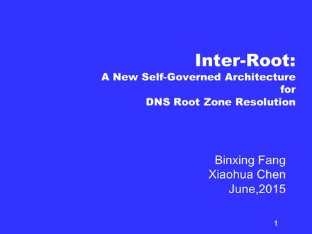 Inter-Root: A New Self-Governed Architecture for DNS Root Zone Resolution Binxing Fang Xiaohua Chen June,2015 1.