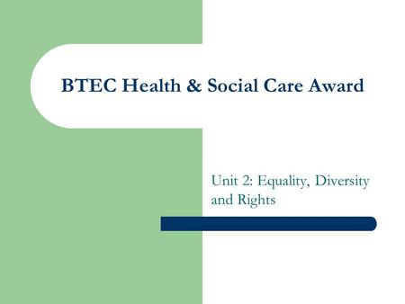 BTEC Health & Social Care Award Unit 2: Equality, Diversity and Rights.