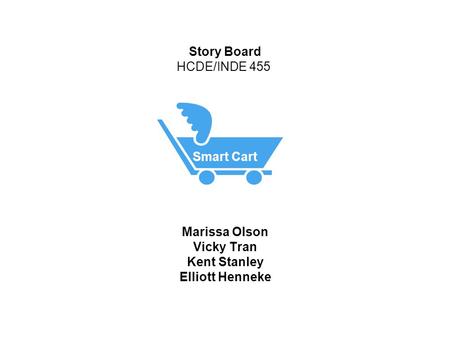 Story Board HCDE/INDE 455 Smart Cart Marissa Olson Vicky Tran Kent Stanley Elliott Henneke.