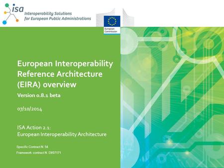 ISA Action 2.1: European Interoperability Architecture European Interoperability Reference Architecture (EIRA) overview Specific Contract N. 54 Framework.