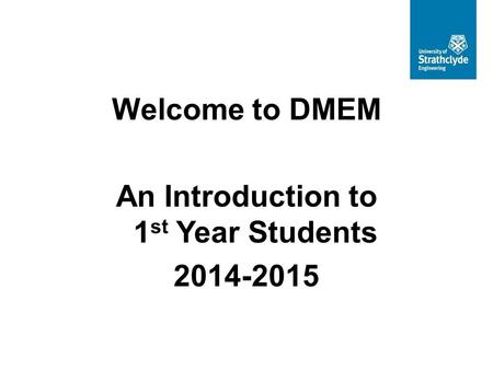 Welcome to DMEM An Introduction to 1 st Year Students 2014-2015.