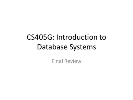 CS405G: Introduction to Database Systems Final Review.