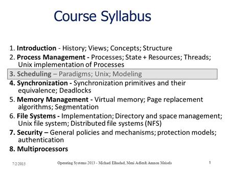 7/2/2015 Operating Systems 2013 - Michael Elhadad, Meni Adler& Amnon Meisels 1 Course Syllabus 1. Introduction - History; Views; Concepts; Structure 2.