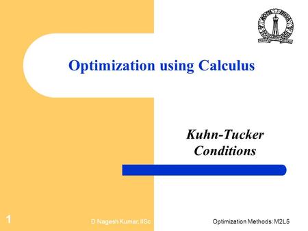 D Nagesh Kumar, IIScOptimization Methods: M2L5 1 Optimization using Calculus Kuhn-Tucker Conditions.