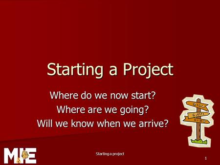 Starting a project 1 Starting a Project Where do we now start? Where are we going? Will we know when we arrive?