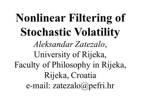 Nonlinear Filtering of Stochastic Volatility Aleksandar Zatezalo, University of Rijeka, Faculty of Philosophy in Rijeka, Rijeka, Croatia