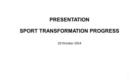 PRESENTATION SPORT TRANSFORMATION PROGRESS 20 October 2014 1.
