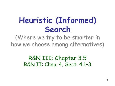 Heuristic (Informed) Search (Where we try to be smarter in how we choose among alternatives) R&N III: Chapter 3.5 R&N II: Chap. 4, Sect. 4.1–3.