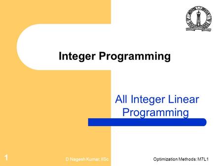 D Nagesh Kumar, IIScOptimization Methods: M7L1 1 Integer Programming All Integer Linear Programming.