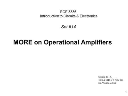 1 ECE 3336 Introduction to Circuits & Electronics MORE on Operational Amplifiers Spring 2015, TUE&TH 5:30-7:00 pm Dr. Wanda Wosik Set #14.