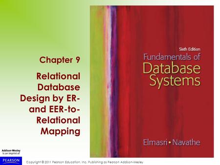 Copyright © 2011 Pearson Education, Inc. Publishing as Pearson Addison-Wesley Chapter 9 Relational Database Design by ER- and EER-to- Relational Mapping.