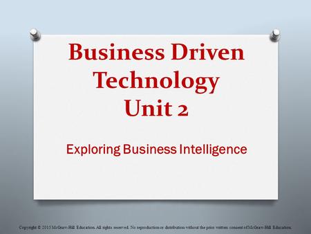 Business Driven Technology Unit 2 Exploring Business Intelligence Copyright © 2015 McGraw-Hill Education. All rights reserved. No reproduction or distribution.