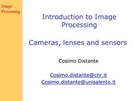 Computer Vision Cameras, lenses and sensors Cosimo Distante  Introduction to Image Processing Image.