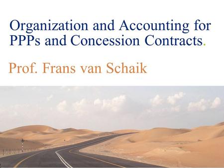 © 2008 Deloitte Touche Tohmatsu Organization and Accounting for PPPs and Concession Contracts. Prof. Frans van Schaik.