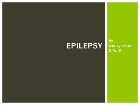 Epilepsy By Ashley Smith & April.