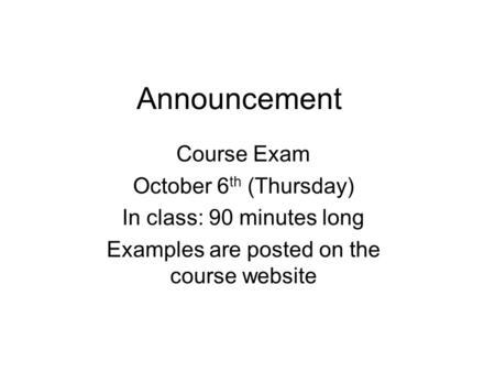 Announcement Course Exam October 6 th (Thursday) In class: 90 minutes long Examples are posted on the course website.