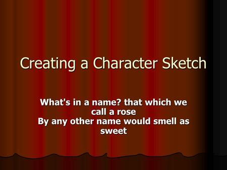 Creating a Character Sketch What's in a name? that which we call a rose By any other name would smell as sweet.