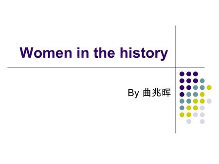 Women in the history By 曲兆晖. Throughout the gallery of patriarchal （父权 制） society history, men always played the dominant role. However, there are still.