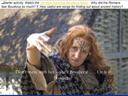 Don’t mess with her – she’s Boudicca! …. Or is it Boadicea?
