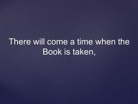 There will come a time when the Book is taken,