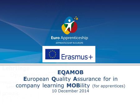 EQAMOB European Quality Assurance for in company learning MOBility (for apprentices) 10 December 2014.