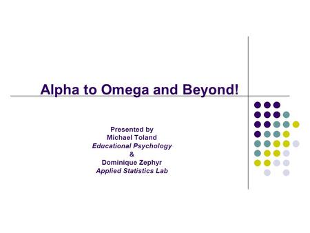 Alpha to Omega and Beyond! Presented by Michael Toland Educational Psychology & Dominique Zephyr Applied Statistics Lab.