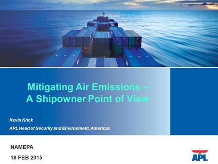 Mitigating Air Emissions – A Shipowner Point of View Kevin Krick APL Head of Security and Environment, Americas NAMEPA 18 FEB 2015.