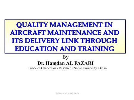 QUALITY MANAGEMENT IN AIRCRAFT MAINTENANCE AND ITS DELIVERY LINK THROUGH EDUCATION AND TRAINING By Dr. Hamdan AL FAZARI Pro-Vice Chancellor - Resources,