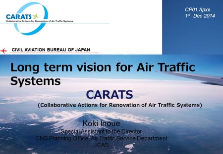 CIVIL AVIATION BUREAU OF JAPAN Long term vision for Air Traffic Systems CARATS (Collaborative Actions for Renovation of Air Traffic Systems) CP01 /Ipxx.