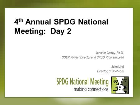 4 th Annual SPDG National Meeting: Day 2 Jennifer Coffey, Ph.D. OSEP Project Director and SPDG Program Lead John Lind Director, SIGnetwork.