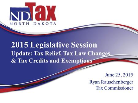 2015 Legislative Session Update: Tax Relief, Tax Law Changes & Tax Credits and Exemptions June 25, 2015 Ryan Rauschenberger Tax Commissioner.