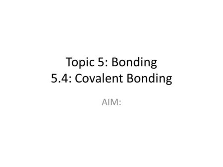 Topic 5: Bonding 5.4: Covalent Bonding AIM:. Do Now Draw the Lewis dot structure for magnesium Draw the Lewis dot structure for a magnesium ion Draw the.