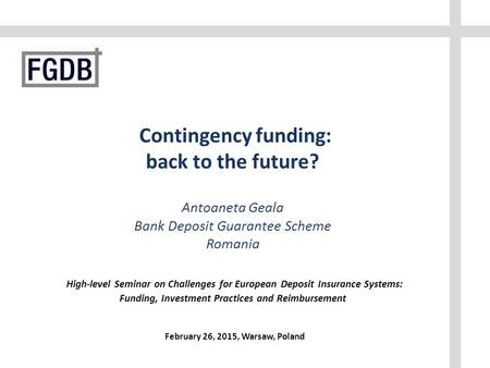 Contingency funding: back to the future? Antoaneta Geala Bank Deposit Guarantee Scheme Romania High-level Seminar on Challenges for European Deposit Insurance.